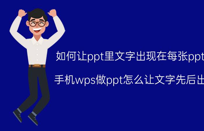 如何让ppt里文字出现在每张ppt上 手机wps做ppt怎么让文字先后出现？